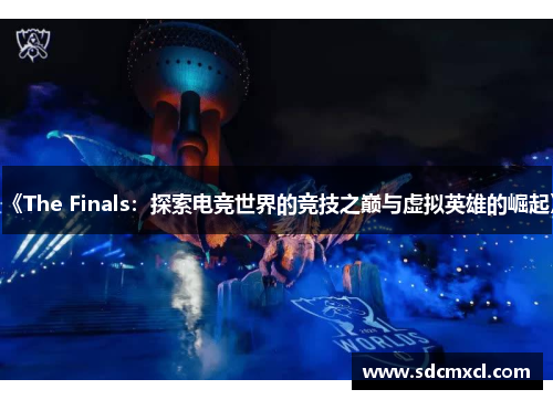 《The Finals：探索电竞世界的竞技之巅与虚拟英雄的崛起》