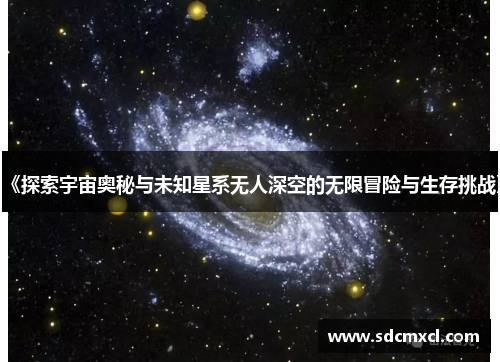 《探索宇宙奥秘与未知星系无人深空的无限冒险与生存挑战》