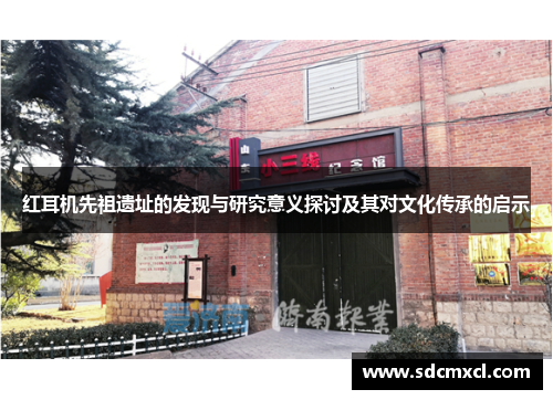 红耳机先祖遗址的发现与研究意义探讨及其对文化传承的启示
