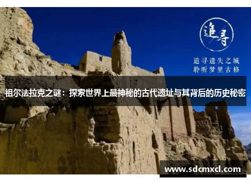 祖尔法拉克之谜：探索世界上最神秘的古代遗址与其背后的历史秘密
