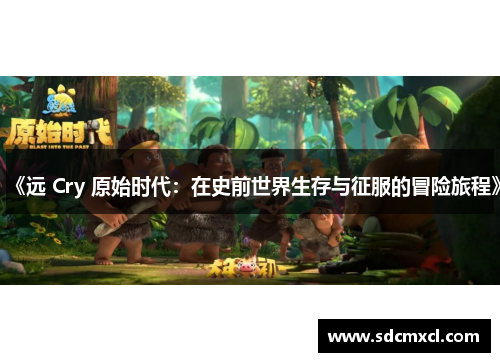 《远 Cry 原始时代：在史前世界生存与征服的冒险旅程》